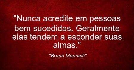 “Nunca acredite em pessoas bem sucedidas. Geralmente elas tendem a esconder suas almas.”