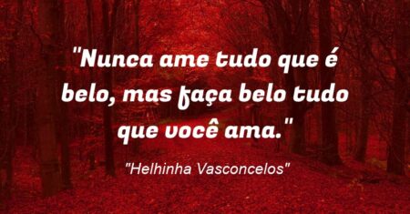 “Nunca ame tudo que é belo, mas faça belo tudo que você ama.”
