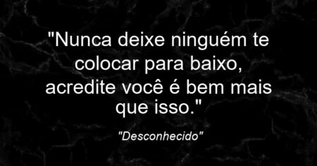 “Nunca deixe ninguém te colocar para baixo, acredite: você é bem mais que isso.”
