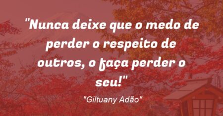 “Nunca deixe que o medo de perder o respeito de outros, o faça perder o seu!”