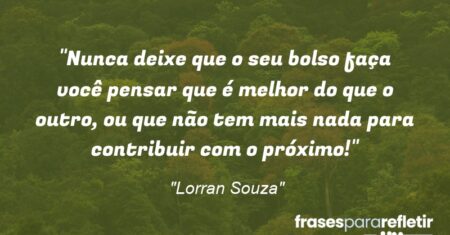 “Nunca deixe que o seu bolso faça você pensar que é melhor do que o outro, ou que não tem mais nada para contribuir com o próximo!”