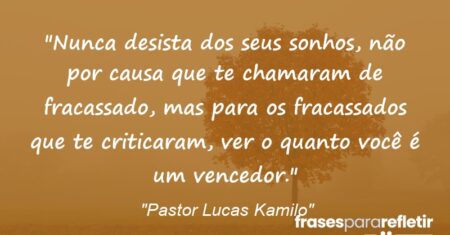 “Nunca desista dos seus sonhos, não por causa que te chamaram de fracassado, mas para os fracassados que te criticaram, ver o quanto você é um vencedor.”