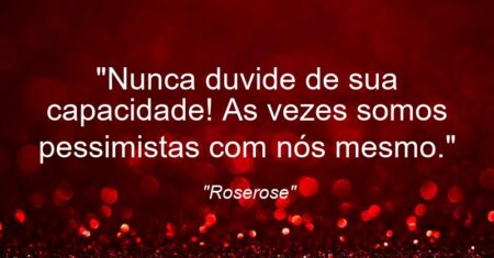 “Nunca duvide de sua capacidade! As vezes somos pessimistas com nós mesmo.”