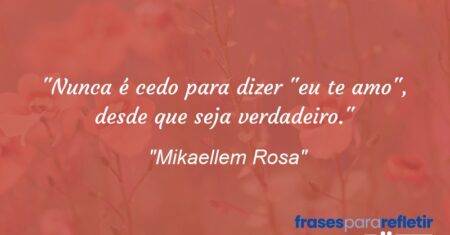 “Nunca é cedo para dizer “eu te amo”, desde que seja verdadeiro.”