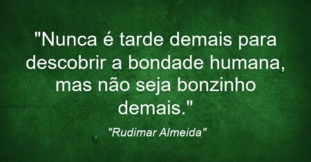 “Nunca é tarde demais para descobrir a bondade humana, mas não seja bonzinho demais.”