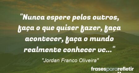 “Nunca espere pelos outros, faça o que quiser fazer, faça acontecer, faça o mundo realmente conhecer vc…”