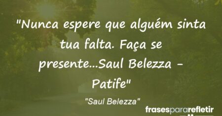 “Nunca espere que alguém sinta tua falta. Faça se presente…(Saul Belezza – Patife)”