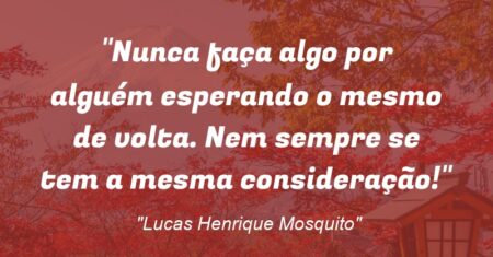 “Nunca faça algo por alguém esperando o mesmo de volta. Nem sempre se tem a mesma consideração!”