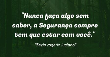 “Nunca faça algo sem saber, a Segurança sempre tem que estar com você.”