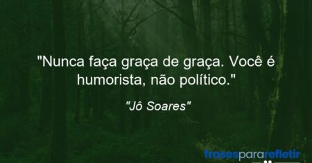 “Nunca faça graça de graça. Você é humorista, não político.”