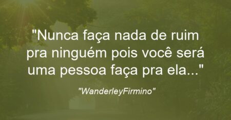 “Nunca faça nada de ruim pra ninguém pois você será uma pessoa faça pra ela…”