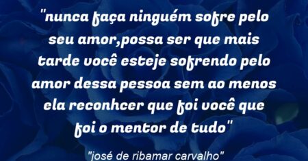 “nunca faça ninguém sofre pelo seu amor,possa ser que mais tarde você esteje sofrendo pelo amor dessa pessoa sem ao menos ela reconhcer que foi você que foi o mentor de tudo”