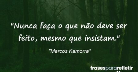 “Nunca faça o que não deve ser feito, mesmo que insistam.”