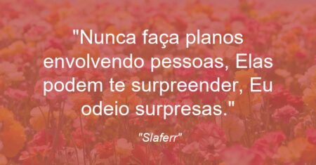 “Nunca faça planos envolvendo pessoas, Elas podem te surpreender, Eu odeio surpresas.”