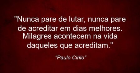 “Nunca pare de lutar, nunca pare de acreditar em dias melhores. Milagres acontecem na vida daqueles que acreditam.”