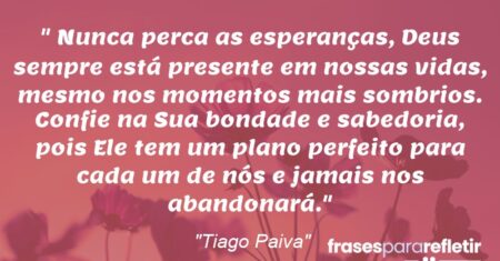 “Nunca perca as esperanças, Deus sempre está presente em nossas vidas, mesmo nos momentos mais sombrios. Confie na Sua bondade e sabedoria, pois Ele tem um plano perfeito para cada um de nós e jamais nos abandonará.”