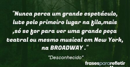 “Nunca perca um grande espetáculo, lute pelo primeiro lugar na fila,mais ,só se for para ver uma grande peça teatral ou mesmo musical em New York, na BROADWAY .”