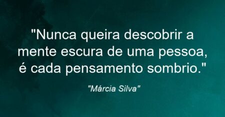 “Nunca queira descobrir a mente escura de uma pessoa, é cada pensamento sombrio.”