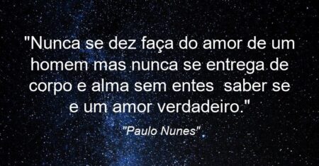 “Nunca se dez faça do amor de um homem mas nunca se entrega de corpo e alma sem entes saber se e um amor verdadeiro.”