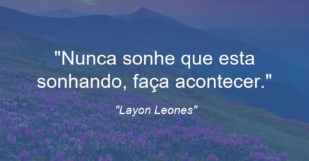 “Nunca sonhe que esta sonhando, faça acontecer.”