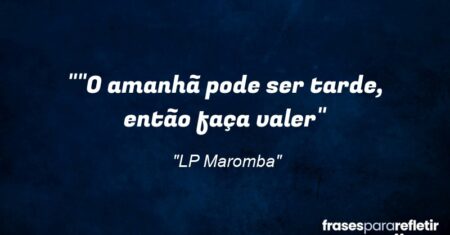 “”O amanhã pode ser tarde, então faça valer”