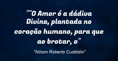“O Amor é a dádiva Divina, plantada no coração humano, para que ao brotar, o”