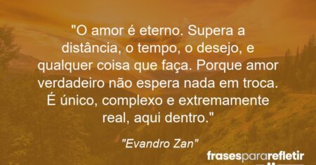 “O amor é eterno. Supera a distância, o tempo, o desejo, e qualquer coisa que faça. Porque amor verdadeiro não espera nada em troca. É único, complexo e extremamente real, aqui dentro.”