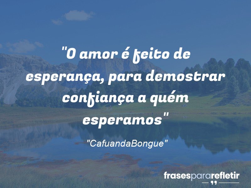 Frases de Amor: mensagens românticas e apaixonantes - “O amor é feito de esperança, para demostrar confiança a quém esperamos”