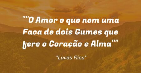 “O Amor e que nem uma Faca de dois Gumes que fere o Coração e Alma”