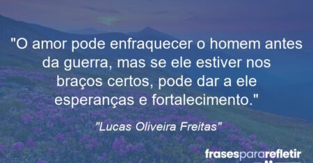 “O amor pode enfraquecer o homem antes da guerra, mas se ele estiver nos braços certos, pode dar a ele esperanças e fortalecimento.”