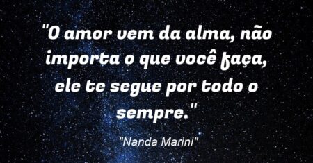 “O amor vem da alma, não importa o que você faça, ele te segue por todo o sempre.”