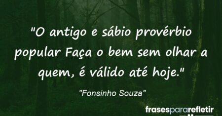 “O antigo e sábio provérbio popular: Faça o bem sem olhar a quem, é válido até hoje.”
