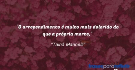 “O arrependimento é muito mais dolorido do que a própria morte,”