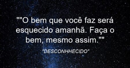“O bem que você faz será esquecido amanhã. Faça o bem, mesmo assim.”