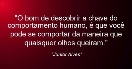 “O bom de descobrir a ‘chave’ do comportamento humano, é que você pode se comportar da maneira que quaisquer ‘olhos’ queiram.”