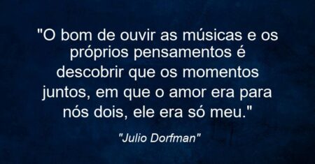 “O bom de ouvir as músicas e os próprios pensamentos é descobrir que os momentos juntos, em que o amor era para nós dois, ele era só meu.”