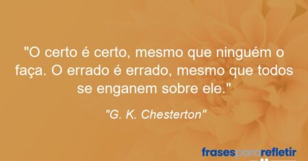 “O certo é certo, mesmo que ninguém o faça. O errado é errado, mesmo que todos se enganem sobre ele.”