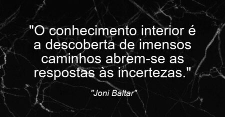 “O conhecimento interior é a descoberta de imensos caminhos: abrem-se as respostas às incertezas.”