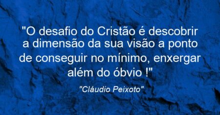 “O desafio do Cristão é descobrir a dimensão da sua visão a ponto de conseguir no mínimo, enxergar além do óbvio !”
