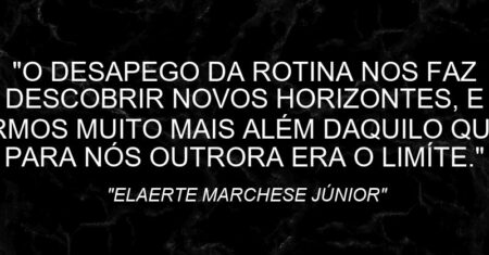 “O DESAPEGO DA ROTINA NOS FAZ DESCOBRIR NOVOS HORIZONTES, E IRMOS MUITO MAIS ALÉM DAQUILO QUE PARA NÓS OUTRORA ERA O LIMÍTE.”