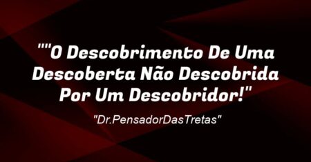 “”O Descobrimento De Uma Descoberta Não Descobrida Por Um Descobridor!”