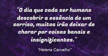 “O dia que cada ser humano descobrir a essência de um sorriso, muitos irão deixar de chorar por coisas banais e insignificantes.”