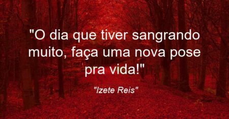 “O dia que tiver sangrando muito, faça uma nova pose pra vida!”