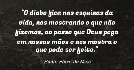 “O diabo fica nas esquinas da vida, nos mostrando o que não fizemos, ao passo que Deus pega em nossas mãos e nos mostra o que pode ser feito.”