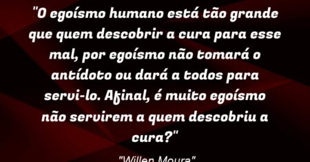 “O egoísmo humano está tão grande que quem descobrir a cura para esse mal, por egoísmo não tomará o antídoto ou dará a todos para servi-lo. Afinal, é muito egoísmo não servirem a quem descobriu a cura?”