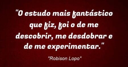 “O estudo mais fantástico que fiz, foi o de me descobrir, me desdobrar e de me experimentar.”