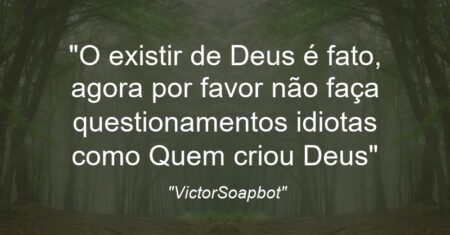 “O existir de Deus é fato, agora por favor não faça questionamentos idiotas como ‘Quem criou Deus'”