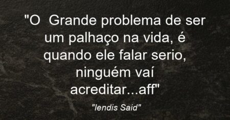 “O Grande problema de ser um palhaço na vida, é quando ele falar serio, ninguém vaí acreditar…aff”