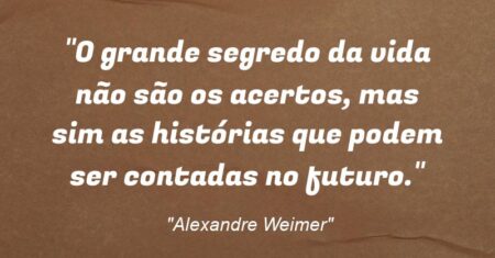 “‘O grande segredo da vida não são os acertos, mas sim as histórias que podem ser contadas no futuro.'”