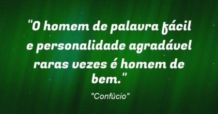 “O homem de palavra fácil e personalidade agradável raras vezes é homem de bem.”